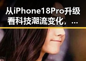 从iPhone 18 Pro升级看科技潮流变化,再到茅台礼盒价格上涨引发关注