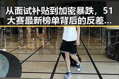 从面试补贴到加密暴跌，51大赛最新榜单背后的反差与震撼