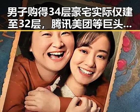 男子购得34层豪宅实际仅建至32层，腾讯美团等巨头股价齐涨引发关注